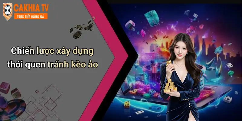 Kinh Nghiệm Tránh Kèo Ảo: Cà Khịa Bóc Tách Chiêu Thức Cá Cược Chuẩn 3 Chiến lược xây dựng thói quen tránh kèo ảo