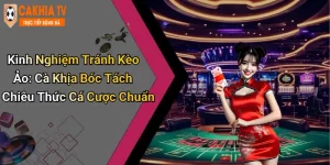 Kinh Nghiệm Tránh Kèo Ảo: Cà Khịa Bóc Tách Chiêu Thức Cá Cược Chuẩn