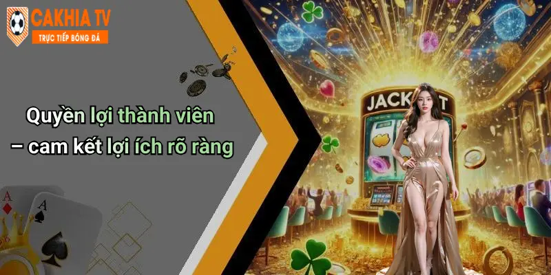 Quyền lợi thành viên – cam kết lợi ích rõ ràng