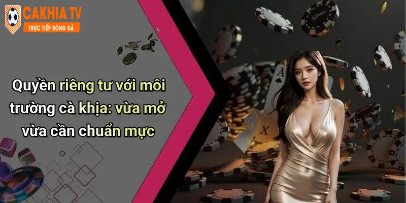 Quyền riêng tư với môi trường cà khịa: vừa mở vừa cần chuẩn mực