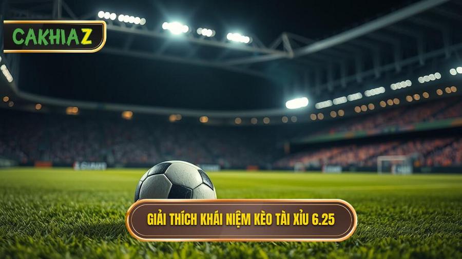 Giải thích khái niệm kèo tài xỉu 6.25