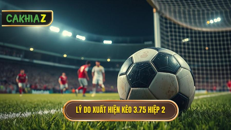 Lý do xuất hiện kèo 3.75 hiệp 2