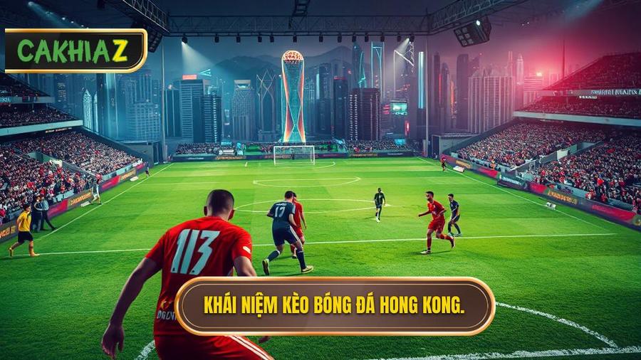 Kèo bóng đá Hong Kong là gì? Định nghĩa và đặc điểm cơ bản
