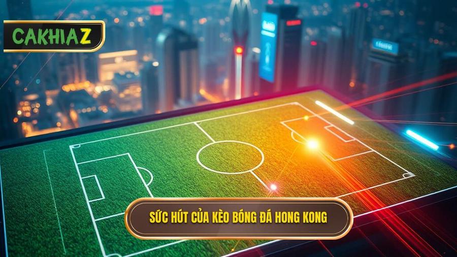 Tại sao Kèo bóng đá Hong Kong lại "gây nghiện" cho giới cá độ?